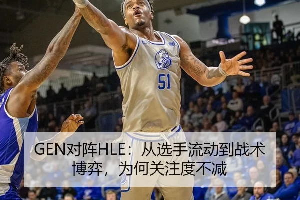 GEN对阵HLE：从选手流动到战术博弈，为何关注度不减