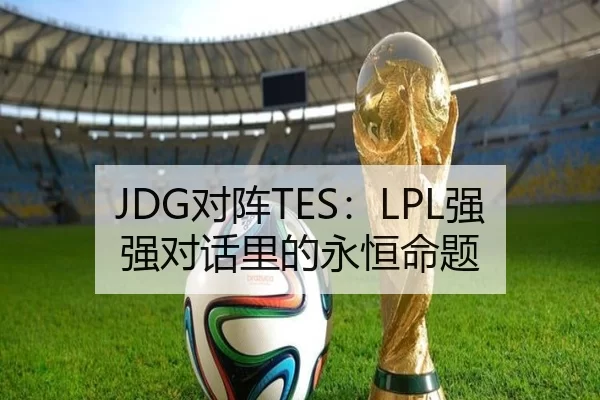 JDG对阵TES：LPL强强对话里的永恒命题